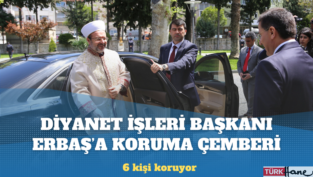 Diyanet İşleri Başkanı Ali Erbaş’ı altı kişi koruyor