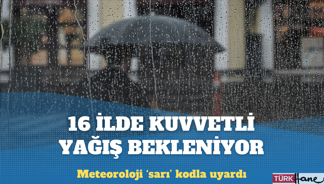 Meteoroloji ‘sarı’ kodla uyardı: 16 ilde kuvvetli yağış bekleniyor