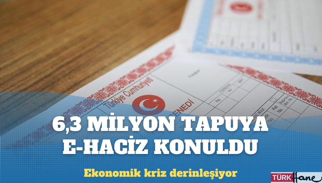 Ekonomik kriz derinleşiyor: 6,3 milyon tapuya e-haciz konuldu