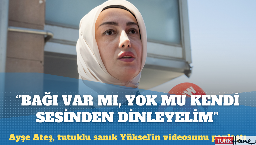 Ayşe Ateş, tutuklu sanık Emre Yüksel’in videosunu paylaştı: Bağı var mı, yok mu; kendi sesinden dinleyelim
