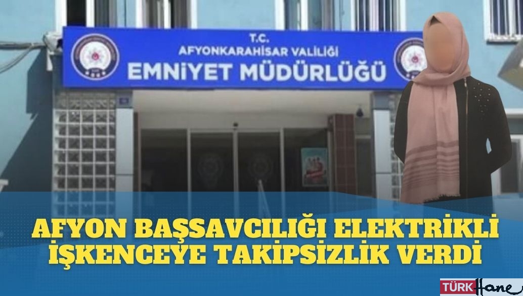 Afyon Cumhuriyet Başsavcılığı gözaltında elektrikli işkenceye takipsizlik verdi
