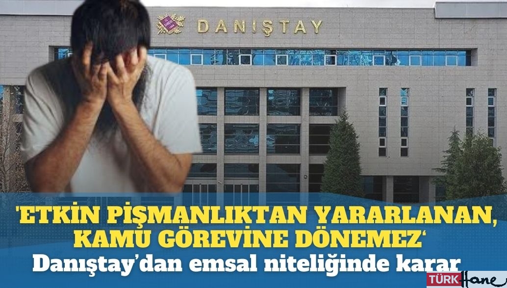 Danıştay: ‘Etkin pişmanlıktan‘ yararlananlar, kamu görevine geri dönemezler…