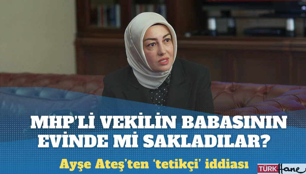Ayşe Ateş: Tetikçiyi de MHP’li vekilin babasının evinde mi sakladılar