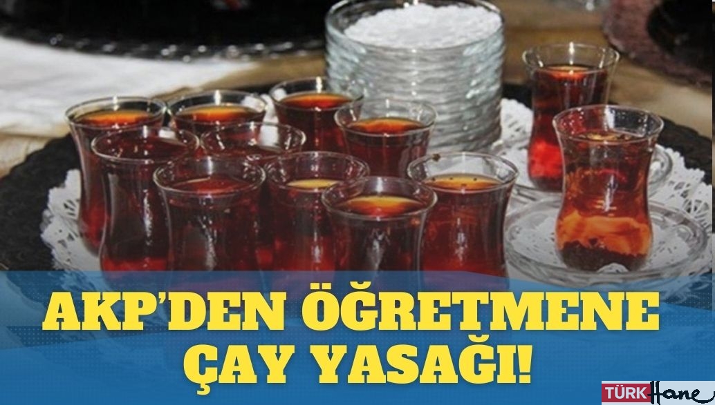 AKP’den öğretmene çay yasağı!