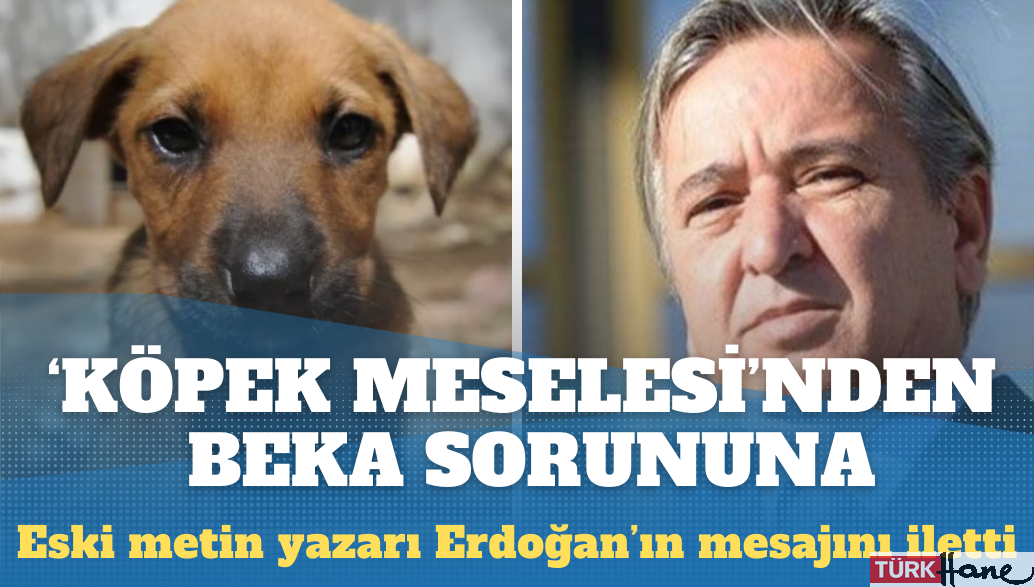 ‘Köpek meselesi’nden ‘beka sorunu’na: Eski metin yazarı Erdoğan’ın mesajını iletti