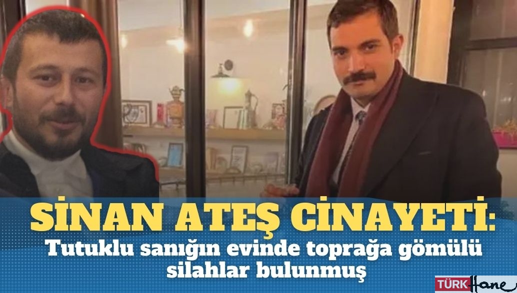 Sinan Ateş cinayetinde Tutuklu sanığın evinde toprağa gömülü silahlar bulunduğu ortaya çıktı