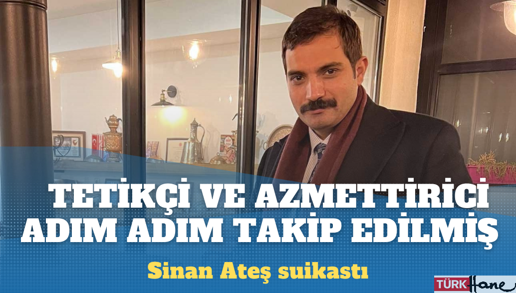 Sinan Ateş suikastı: Tetikçi ve azmettiricinin görüşmeleri kayıt altına alınmış