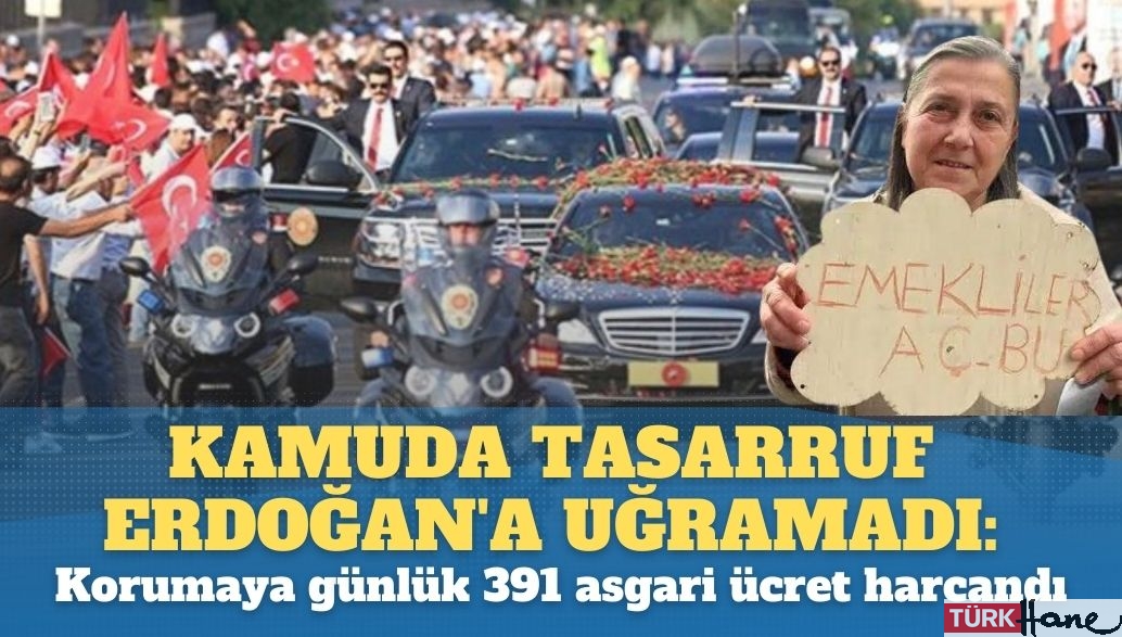 Kamuda tasarruf Erdoğan’a uğramadı: Koruma ordusuna günlük  391 asgari ücret harcandı