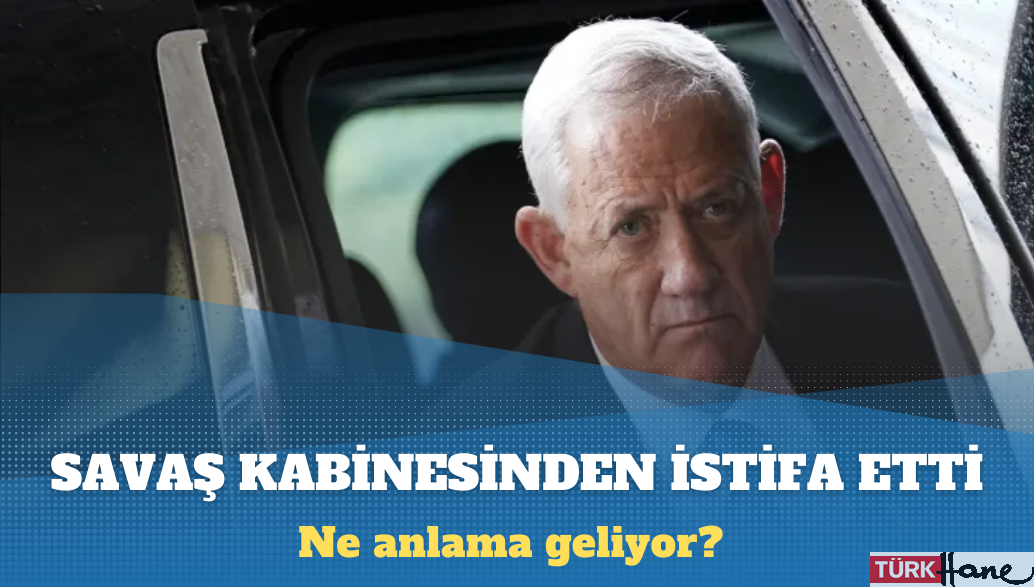 İsrailli Bakan Benny Gantz, Netanyahu’nun savaş kabinesinden istifa etti