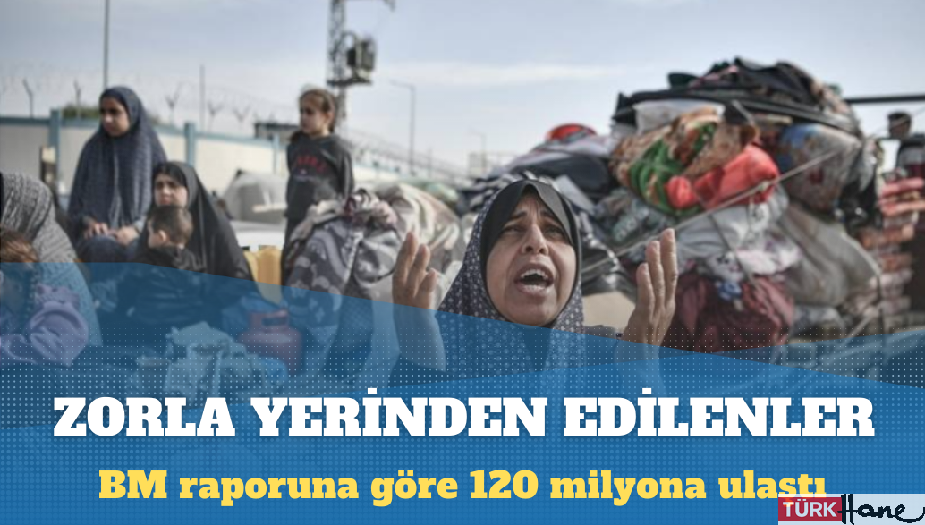 Birleşmiş Milletler raporuna göre 120 milyon kişi zorla yerinden edildi