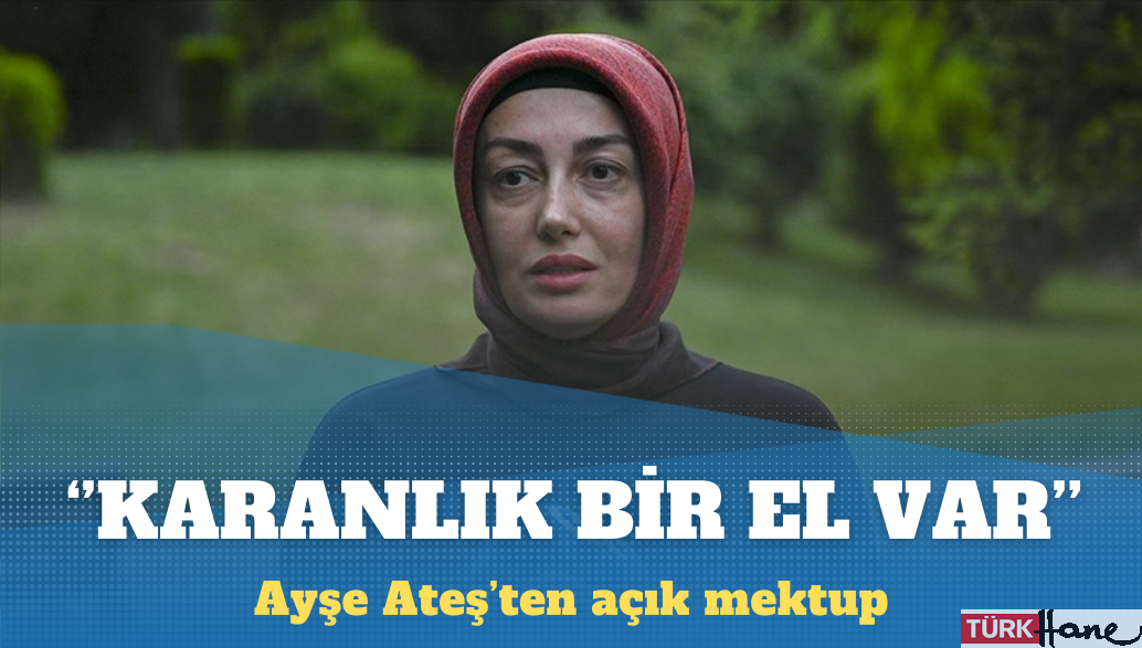 Ayşe Ateş’ten açık mektup: Karanlık bir el var