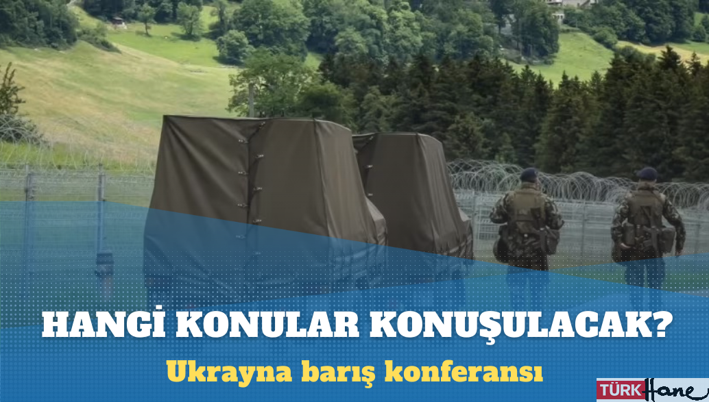 İsviçre’de yapılacak Ukrayna barış konferansında hangi konular konuşulacak?