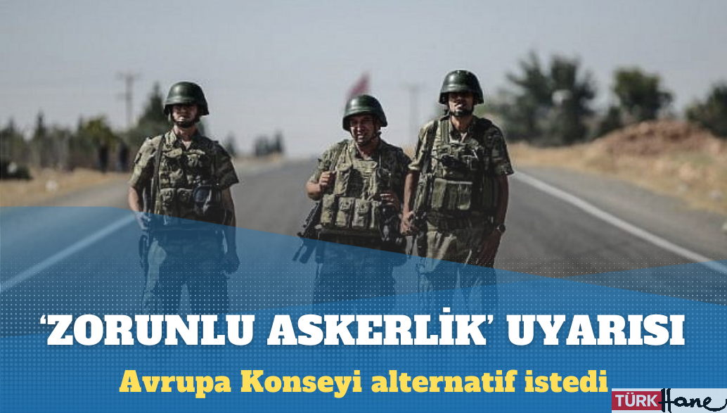 Avrupa Konseyi’nden Türkiye’ye ‘zorunlu askerlik’ uyarısı