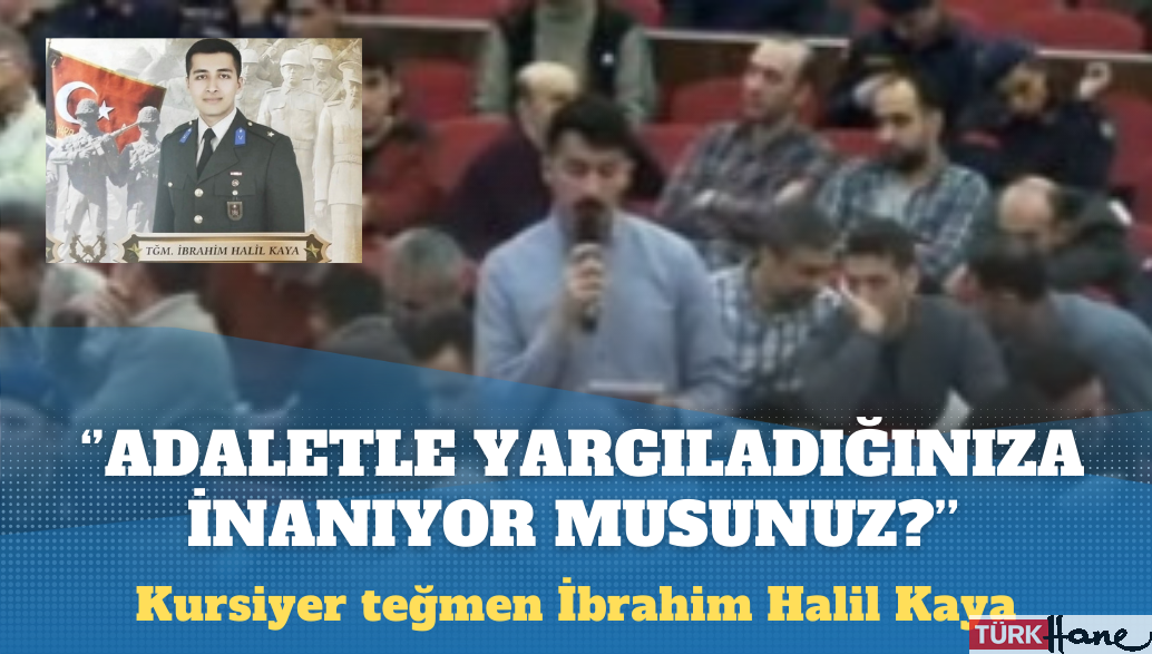 Kursiyer teğmen İbrahim Halil Kaya: Bizleri gerçekten adaletle yargıladığınıza inanıyor musunuz?