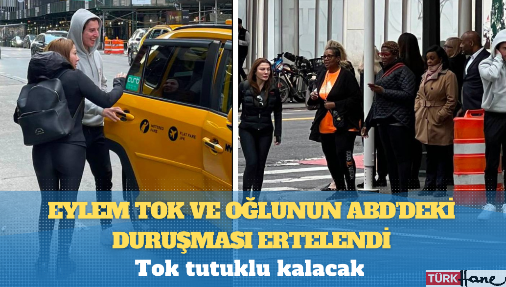 Eylem Tok ve oğlunun ABD’deki duruşması ertelendi, Tok tutuklu kalacak