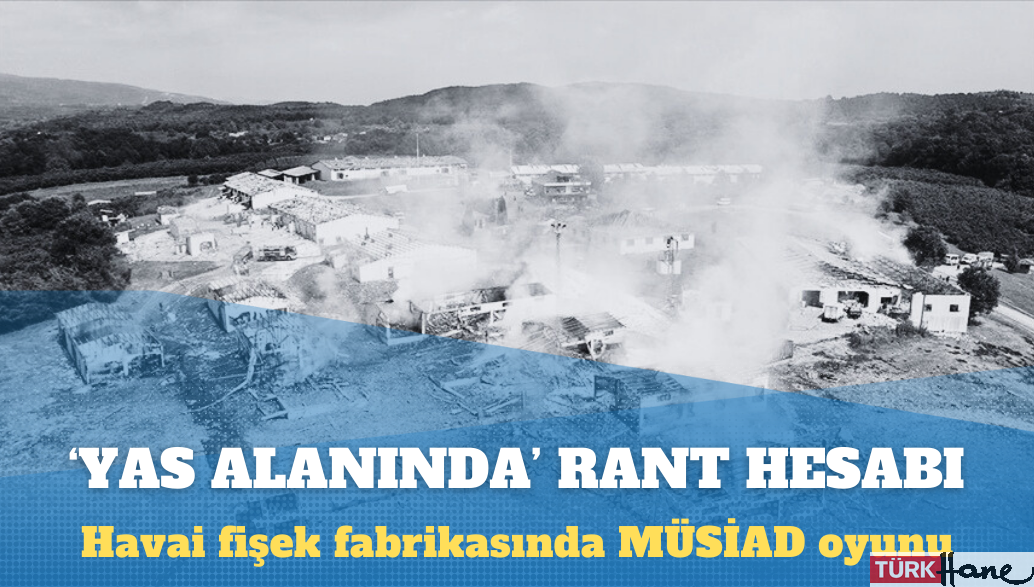 10 kişinin öldüğü havai fişek fabrikasında MÜSİAD oyunu