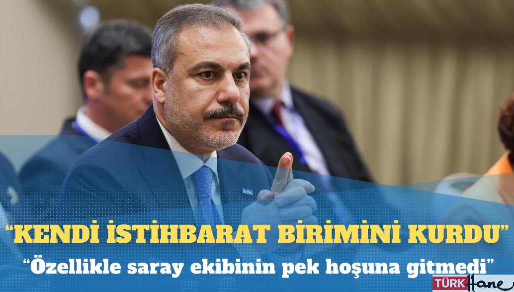 Saray’da Hakan Fidan rahatsızlığı: Kendi istihbarat birimini kurdu