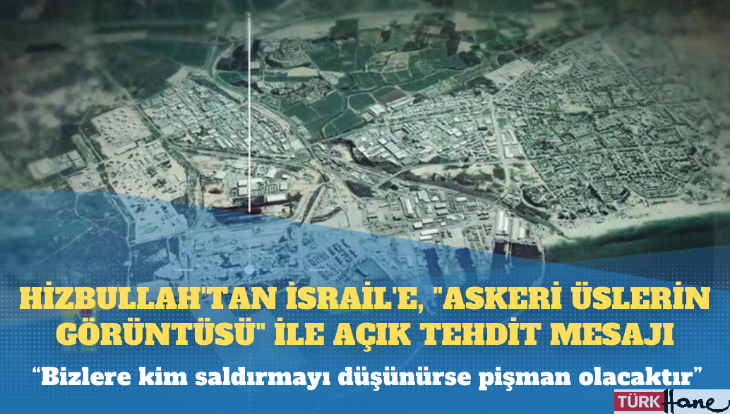 Hizbullah’tan İsrail’e, “askeri üslerin görüntüsü” ile açık tehdit mesajı