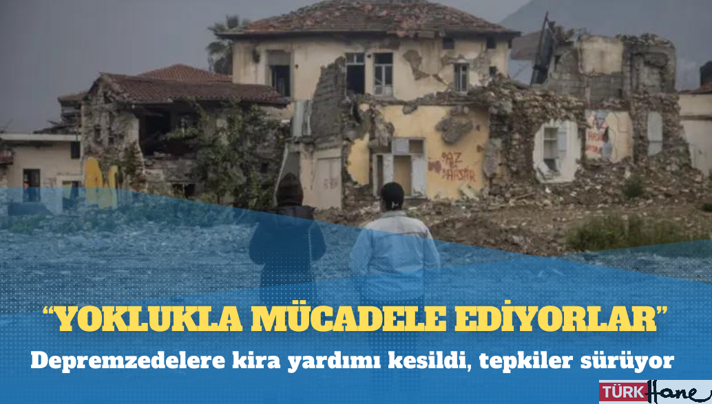 Depremzedelere kira yardımı kesildi, tepkiler sürüyor: ‘Yoklukla mücadele ediyorlar’