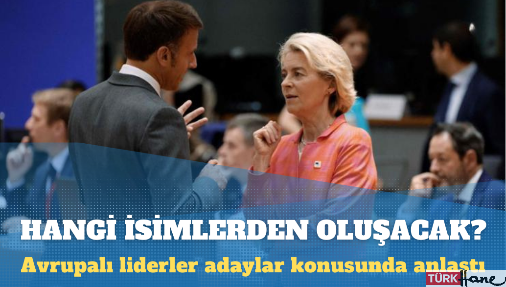 Avrupalı liderler adaylar konusunda anlaştı: AB’nin yeni yönetimi hangi isimlerden oluşacak?