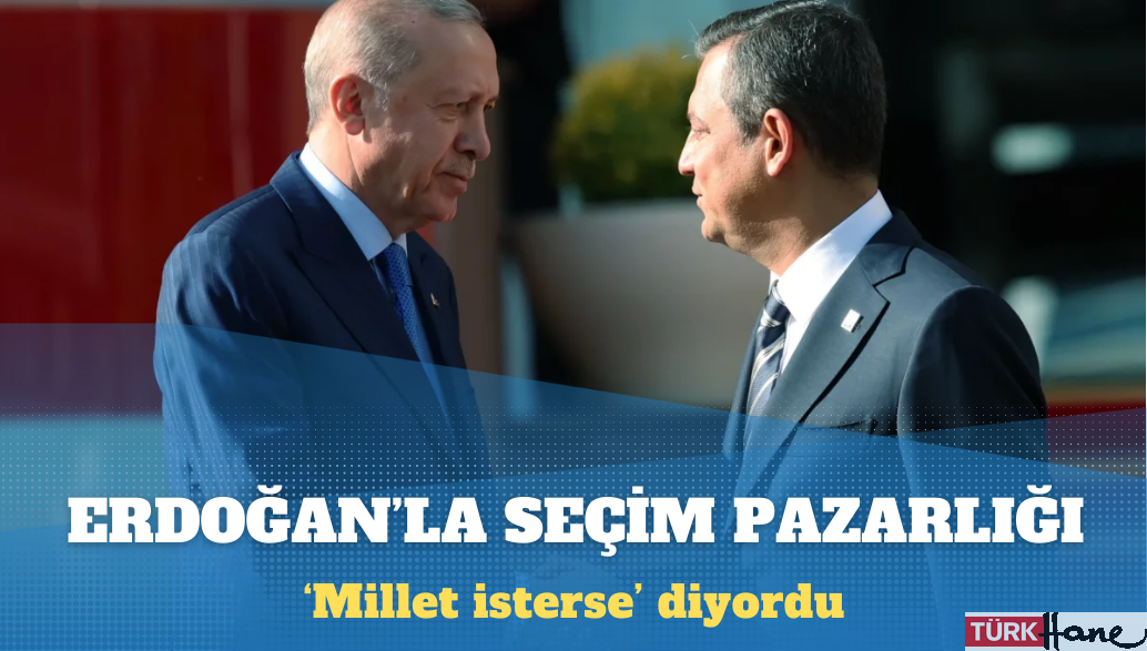 Özel, Erdoğan’la seçim pazarlığı yaptı