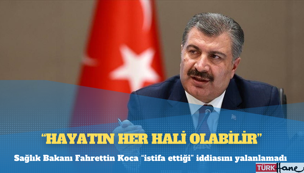 Sağlık Bakanı Fahrettin Koca “istifa ettiği” iddiasını yalanlamadı: Hayatın her hali olabilir