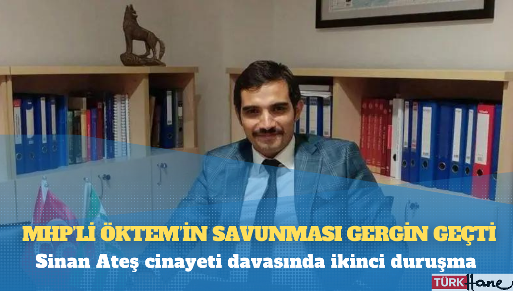Sinan Ateş cinayeti davasında ikinci duruşma: MHP’li Öktem’in savunması gergin geçti