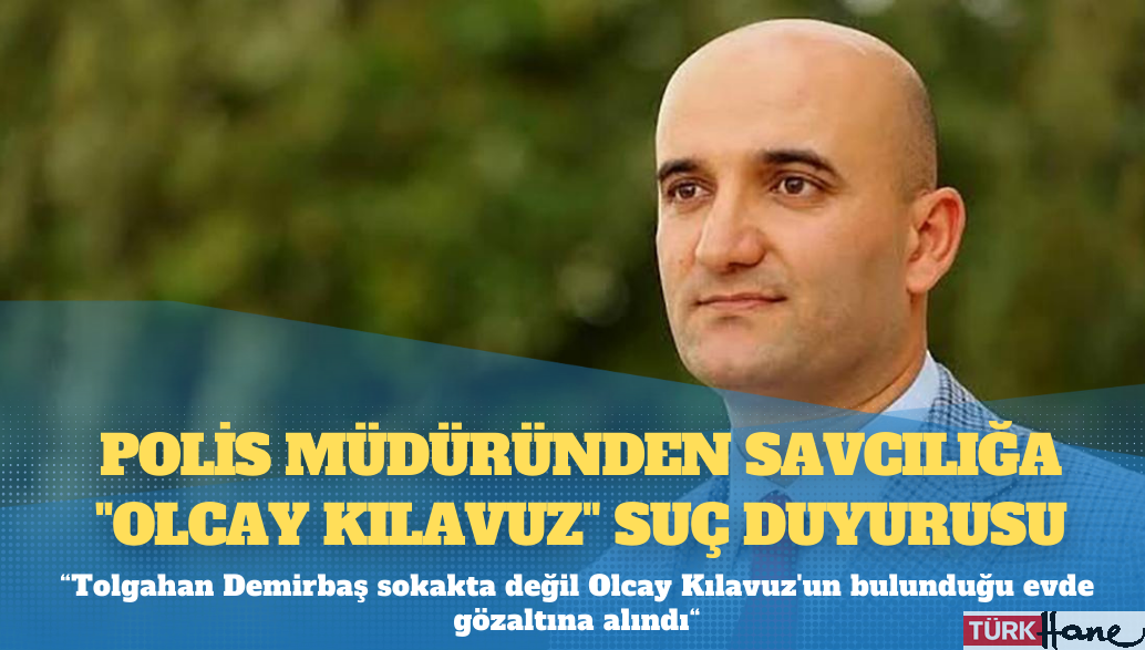 Polis müdüründen savcılığa “Olcay Kılavuz” suç duyurusu