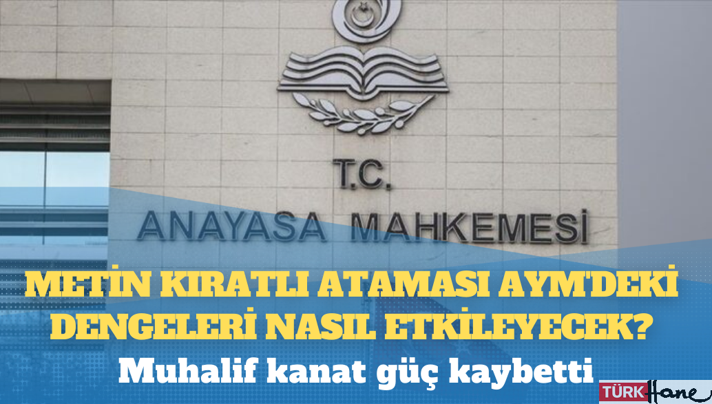 Metin Kıratlı ataması AYM’deki dengeleri nasıl etkileyecek?