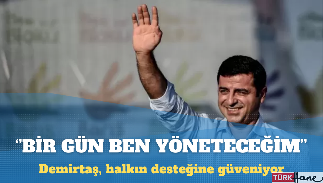 Demirtaş: Bir gün, bu ülkeyi halkın desteğiyle ben yöneteceğim