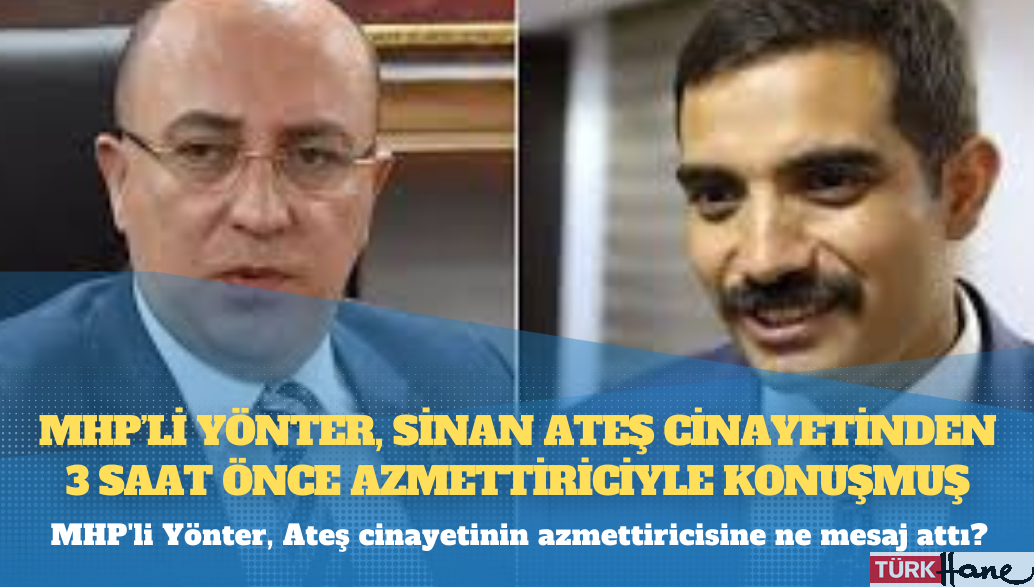 MHP’li Yönter, Sinan Ateş cinayetinden 3 saat önce azmettiriciyle konuşmuş