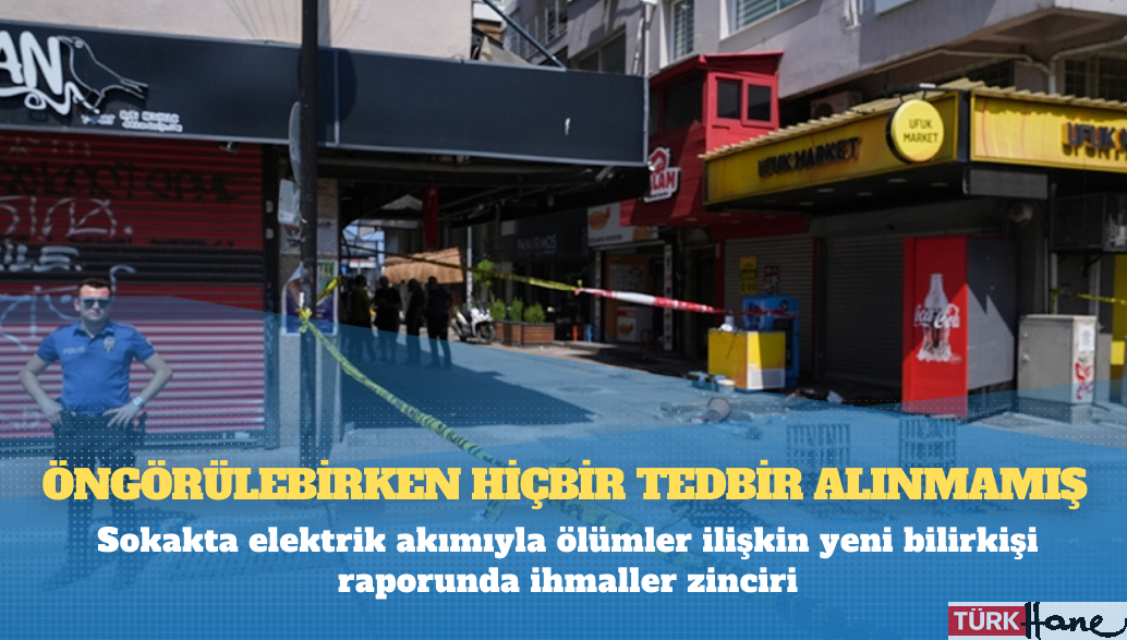Sokakta elektrik akımıyla ölümler ilişkin yeni bilirkişi raporunda ihmaller zinciri: Öngörülebilirken hiçbir tedbir al