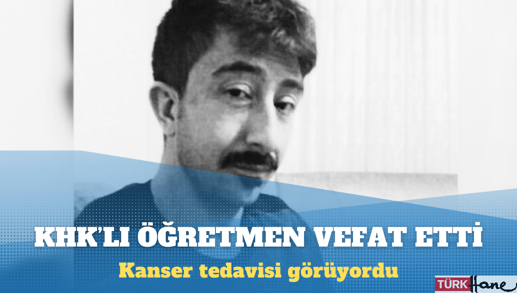 Kanser tedavisi gören KHK’lı öğretmen hayatını kaybetti