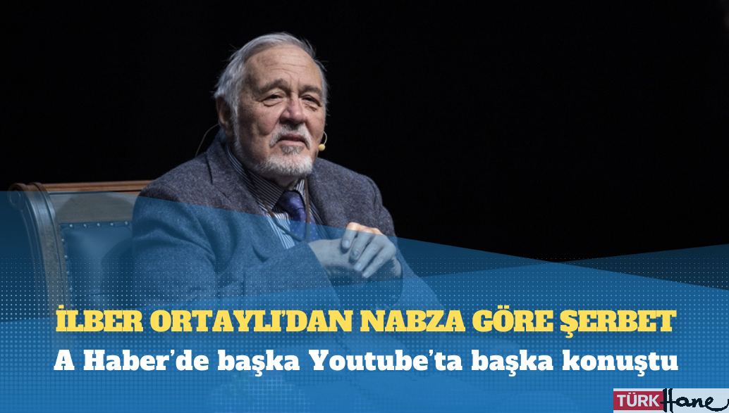 A Haber’de başka Youtube’ta başka konuştu: İlber Ortaylı’dan nabza göre şerbet
