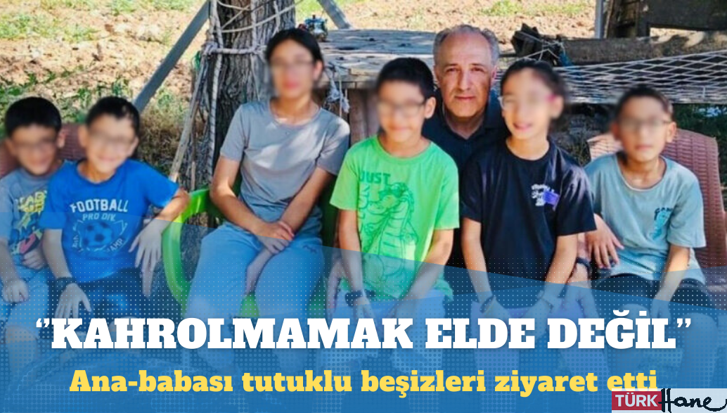 Anne ve babası tutuklu beşizleri ziyaret etti