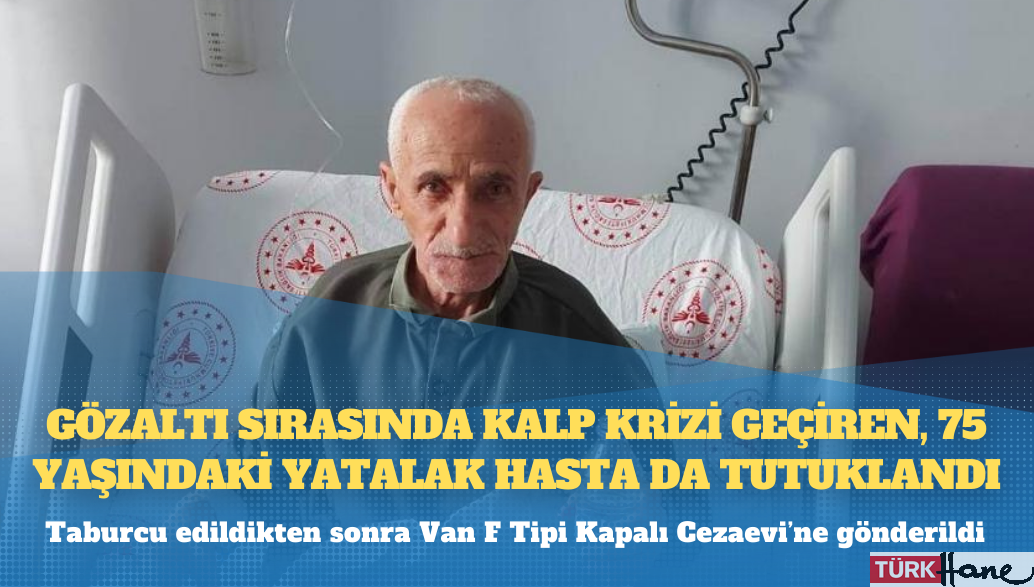 Gözaltı sırasında kalp krizi geçiren, 75 yaşındaki yatalak hasta da tutuklandı