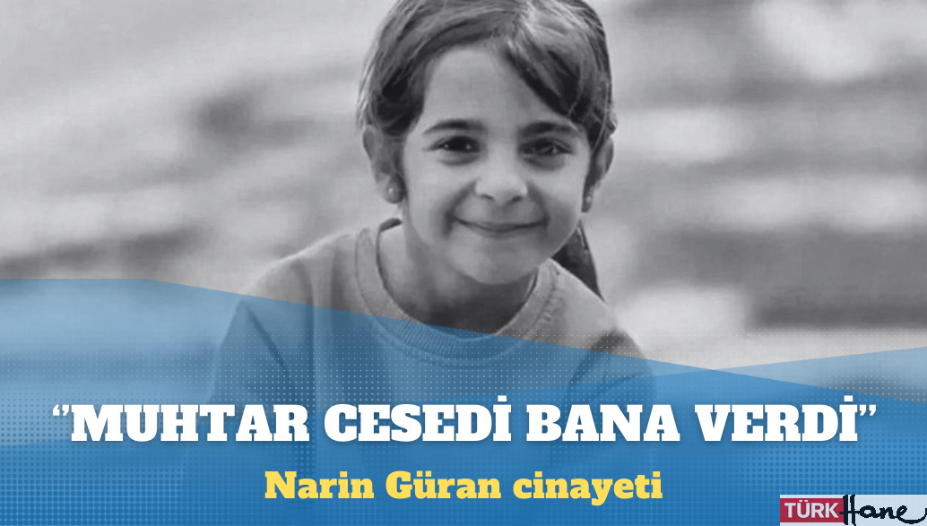 Narin Güran cinayeti: Muhtar cesedi çuval içinde bana verdi