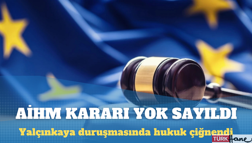 Yalçınkaya duruşmasında AİHM kararı yok sayıldı