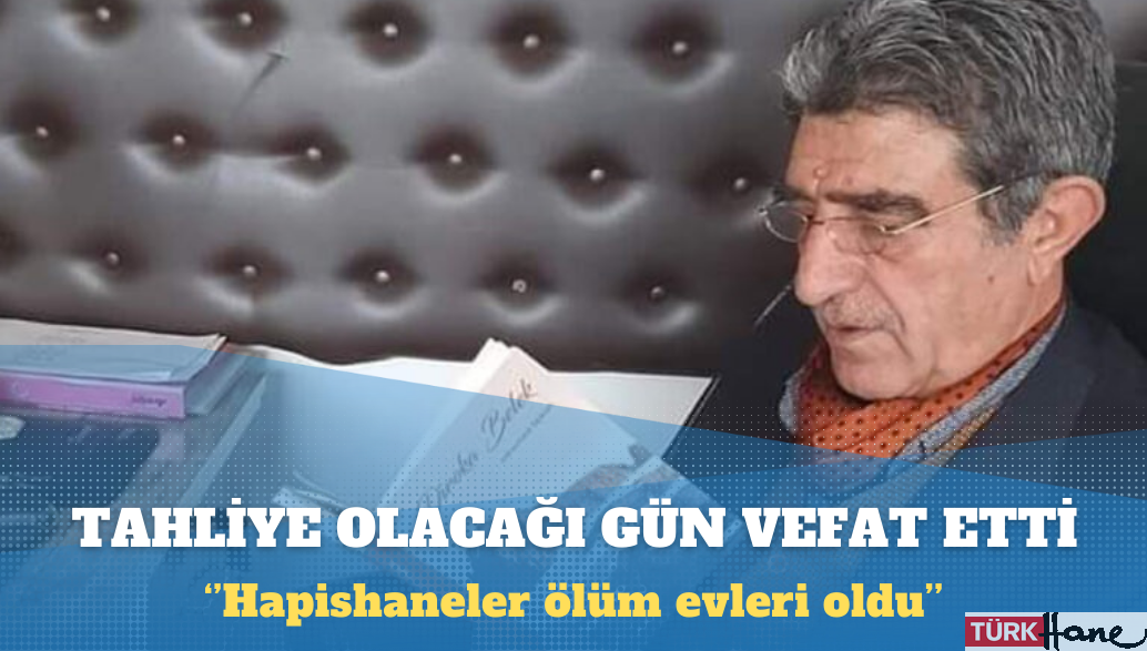 Cezaevinden tahliye olacağı gün vefat etti: Hapishaneler ölüm evleri oldu