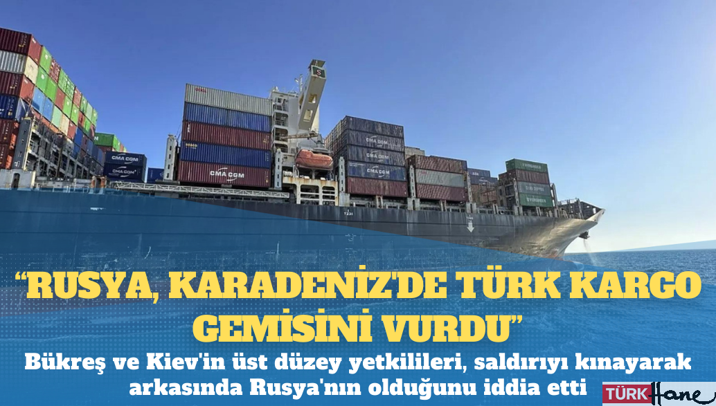 Ukraynalı ve Romanyalı yetkililer: ‘Rusya, Karadeniz’de Türk kargo gemisini vurdu’