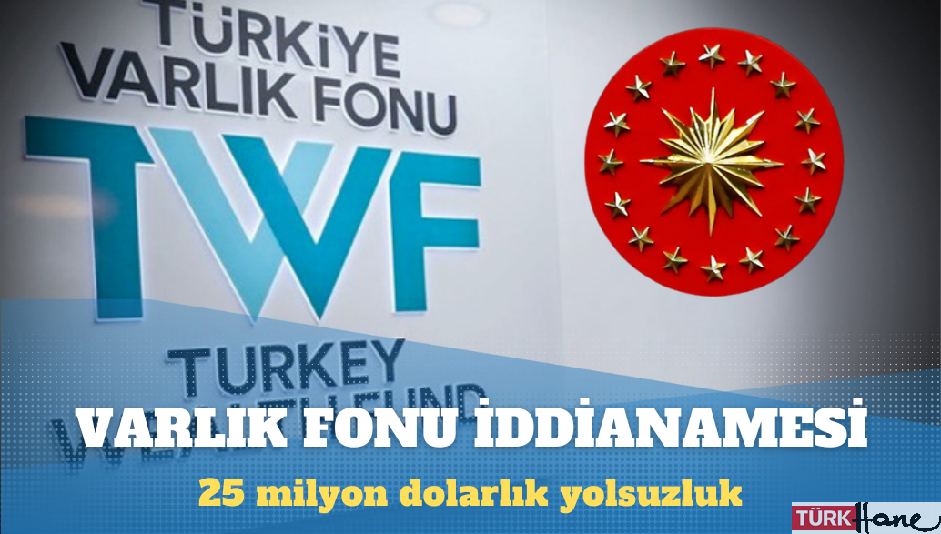 AKP'li Cumhurbaşkanı Recep Tayyip Erdoğan'a bağlı Varlık Fonu'ndaki 25 milyon dolarlık yolsuzluk soruşturmasında iddian
