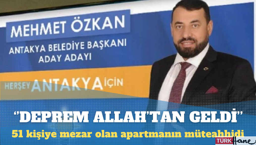 Hatay’da 51 kişiye mezar olan apartmanın müteahhidi: Deprem Allah’tan oldu, ona inanmayanlar çıkmış bizi suç