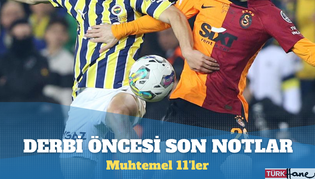 Fenerbahçe-Galatasaray maçı: Derbi öncesi son notlar ve muhtemel ilk 11’ler
