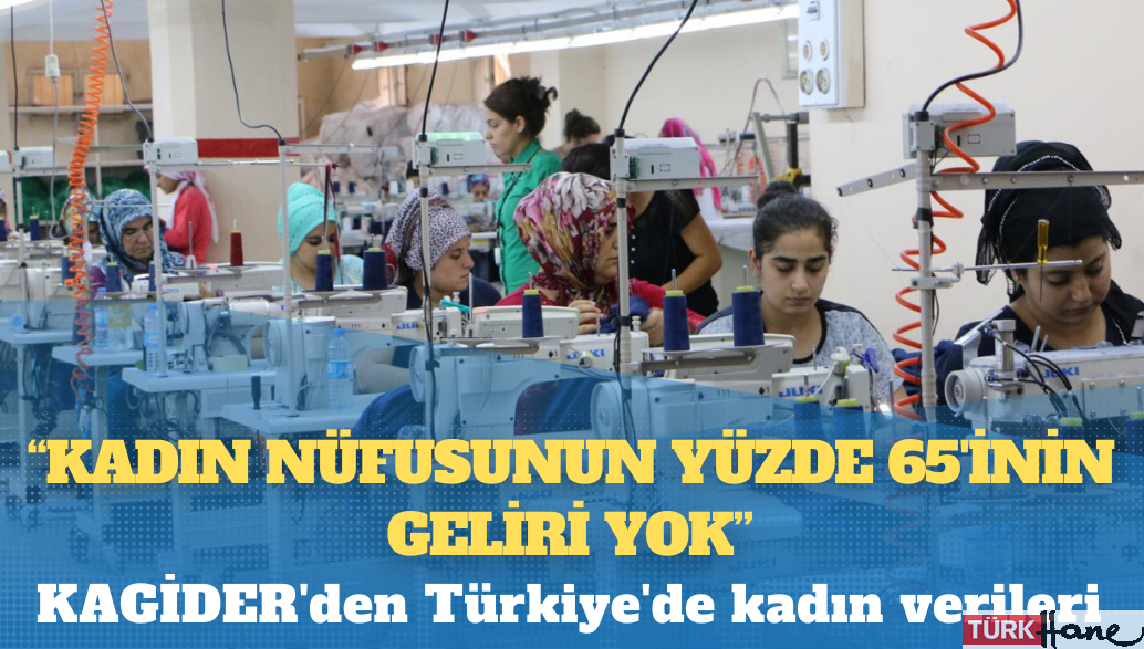 KAGİDER’den Türkiye’de kadın verileri: Kadın nüfusunun yüzde 65’inin geliri yok