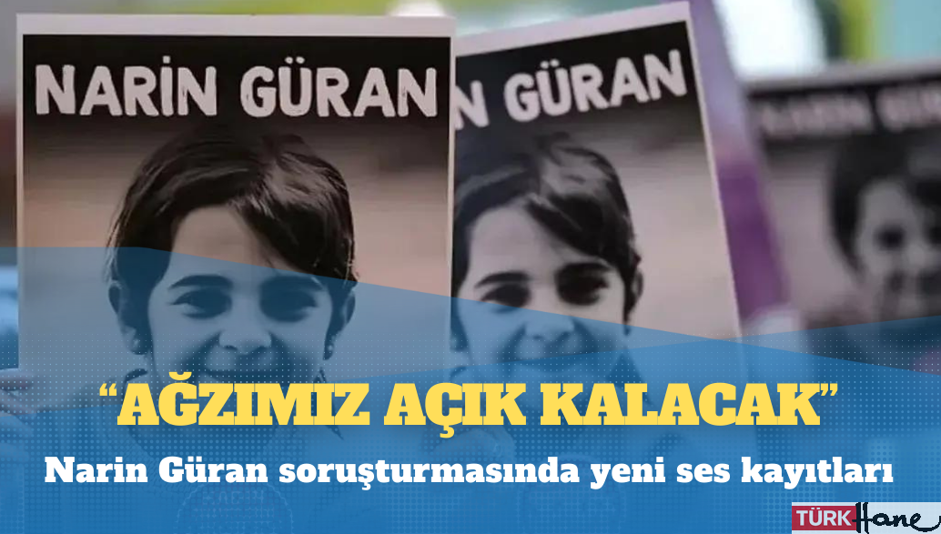 Narin Güran soruşturmasında yeni ses kayıtları: ‘Ağzımız açık kalacak’