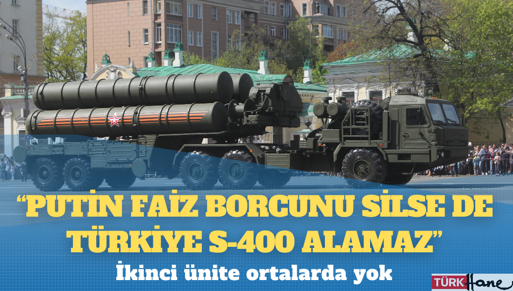 İkinci ünite ortalarda yok: ‘Putin faiz borcunu silse de Türkiye S-400 alamaz’