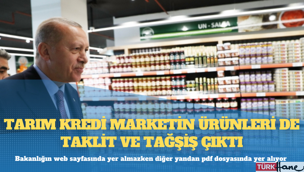 Erdoğan’ın alışveriş yaptığı Tarım Kredi marketin ürünleri de taklit ve tağşiş çıktı