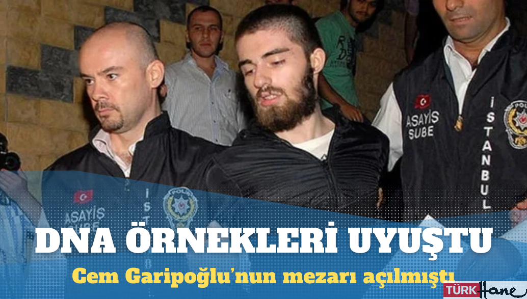DNA örnekleri Cem Garipoğlu’nun ailesiyle uyuştu
