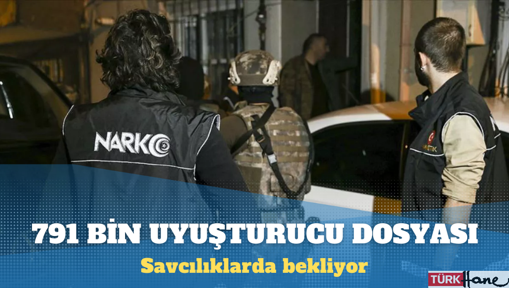 Savcılıklarda 791 bin uyuşturucu dosyası