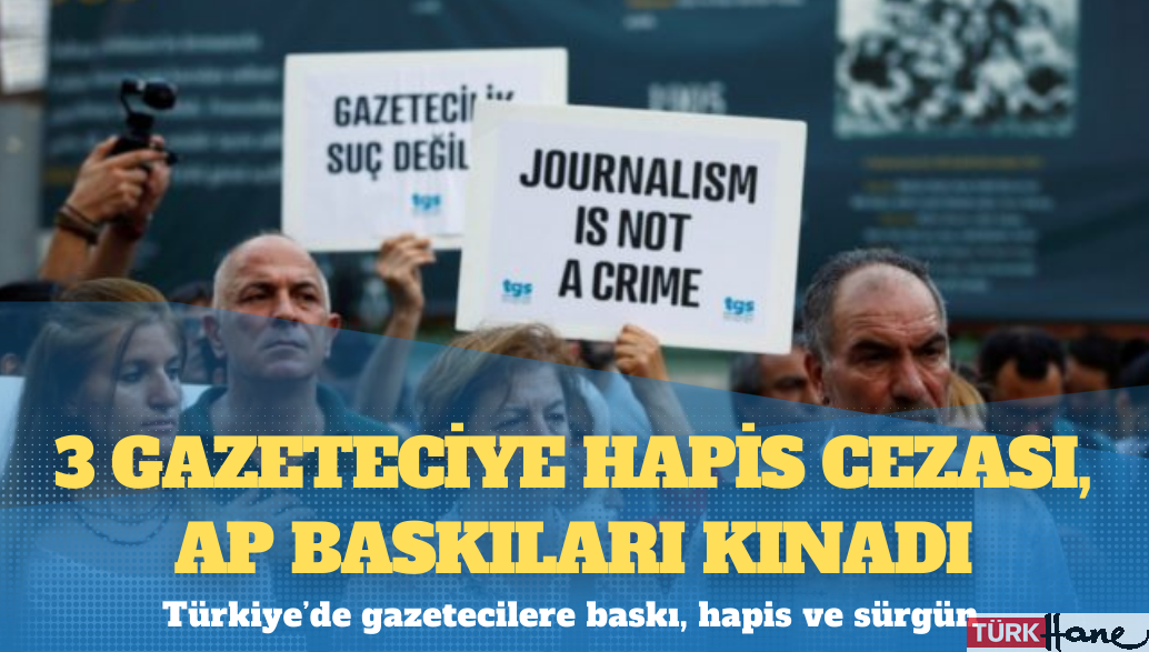 Türkiye’de gazetecilere baskı, hapis ve sürgün: 3 gazeteciye hapis cezası, AP baskıları kınadı